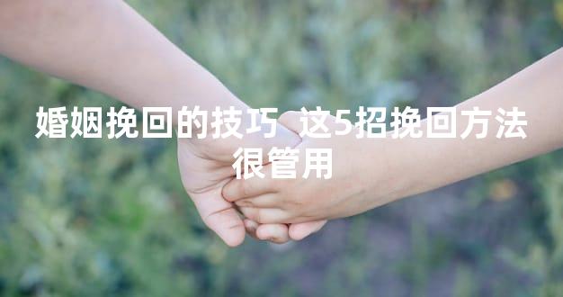 婚姻挽回的技巧  这5招挽回方法很管用